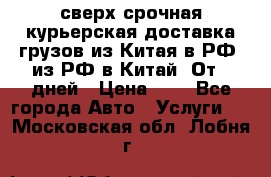 сверх-срочная курьерская доставка грузов из Китая в РФ, из РФ в Китай. От 4 дней › Цена ­ 1 - Все города Авто » Услуги   . Московская обл.,Лобня г.
